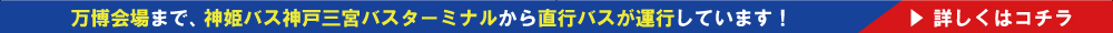万博会場まで、神姫バス神戸三宮バスターミナルから直行バスが運行しています！