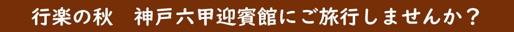 行楽の秋　神戸六甲迎賓館にご旅行しませんか？